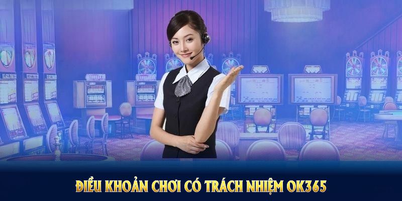 Điều khoản chơi có trách nhiệm OK365 đảm bảo mọi cá nhân an toàn